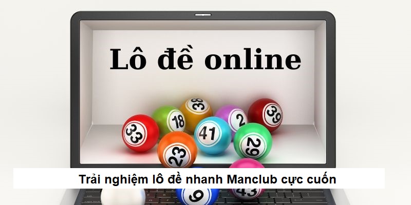 Trải nghiệm lô đề nhanh Manclub cực cuốn